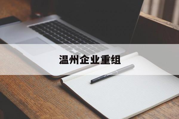 宜春市温州企业重组(温州市国有企业重组改革)