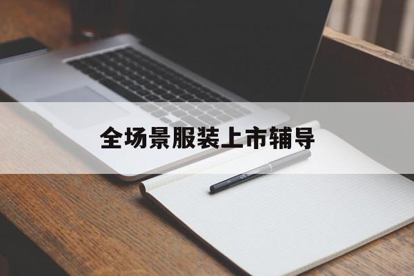 宜春市全场景服装上市辅导(服装怎么样打造场景化)
