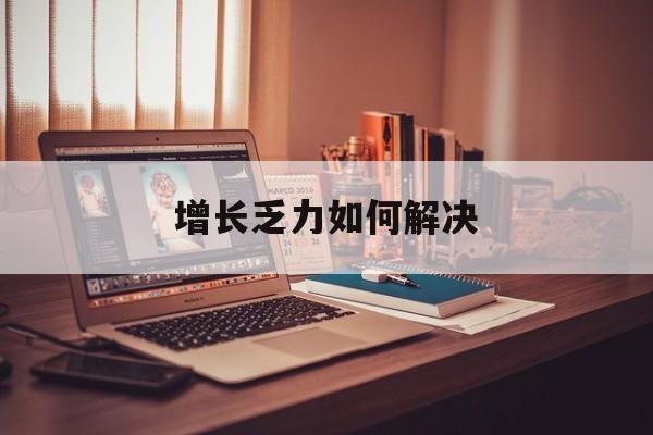 宜春市增长乏力如何解决(增长乏力是下降的意思吗)