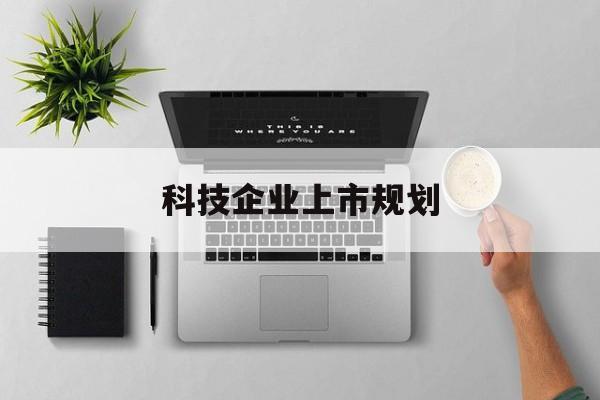 宜春市科技企业上市规划(大型科技企业 上市)